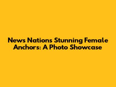 News Nation's Stunning Female Anchors: A Photo Showcase