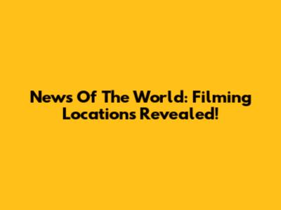 News Of The World: Filming Locations Revealed!