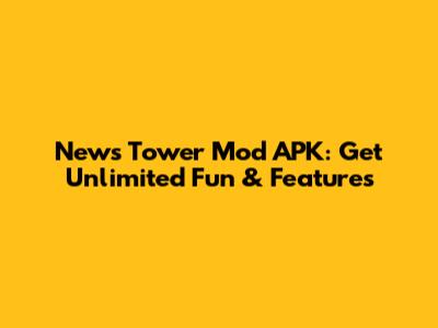 News Tower Mod APK: Get Unlimited Fun & Features
