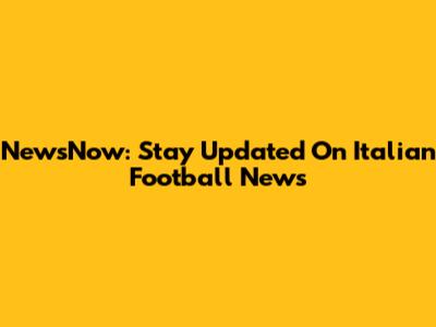 NewsNow: Stay Updated On Italian Football News