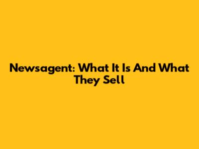 Newsagent: What It Is And What They Sell