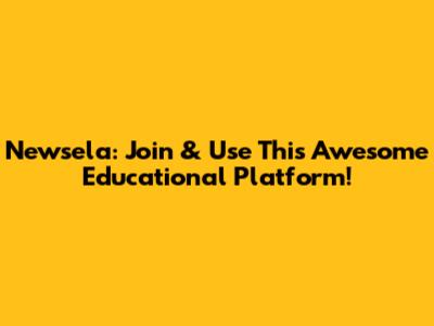 Newsela: Join & Use This Awesome Educational Platform!