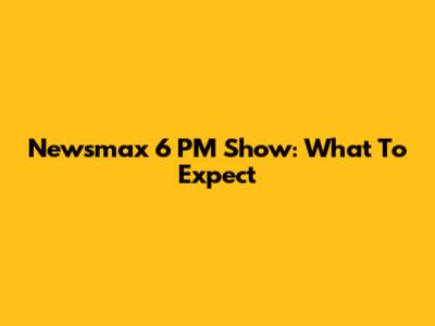 Newsmax 6 PM Show: What To Expect