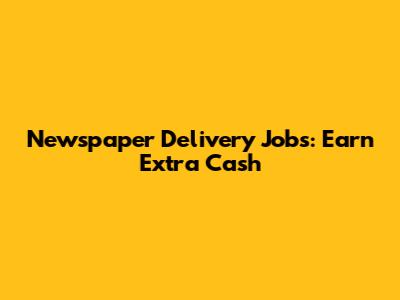 Newspaper Delivery Jobs: Earn Extra Cash
