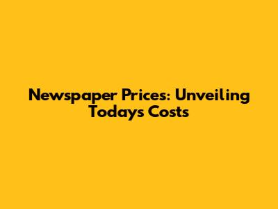 Newspaper Prices: Unveiling Today's Costs