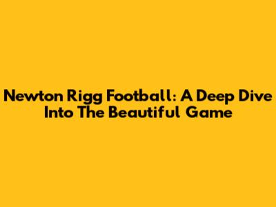 Newton Rigg Football: A Deep Dive Into The Beautiful Game