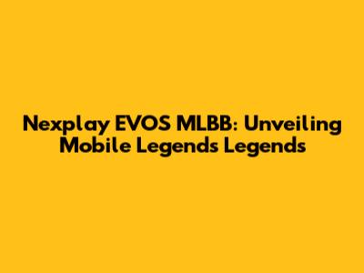 Nexplay EVOS MLBB: Unveiling Mobile Legends Legends