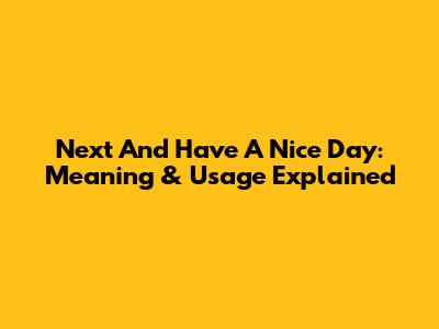 Next And Have A Nice Day: Meaning & Usage Explained