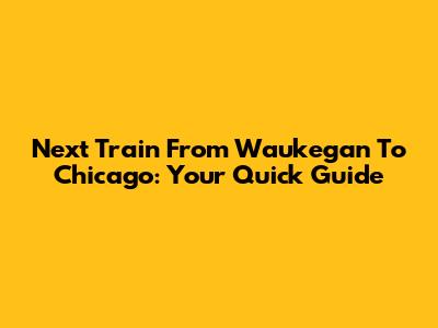 Next Train From Waukegan To Chicago: Your Quick Guide