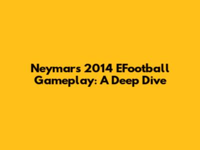 Neymar's 2014 EFootball Gameplay: A Deep Dive