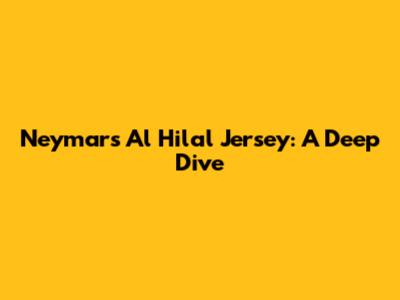 Neymar's Al Hilal Jersey: A Deep Dive