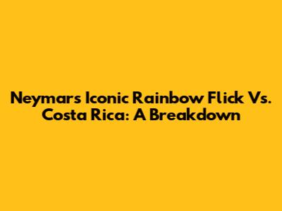 Neymar's Iconic Rainbow Flick Vs. Costa Rica: A Breakdown