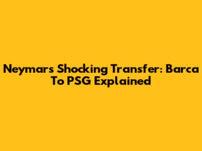 Neymar's Shocking Transfer: Barca To PSG Explained