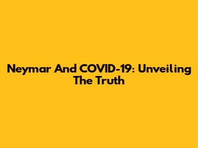 Neymar And COVID-19: Unveiling The Truth