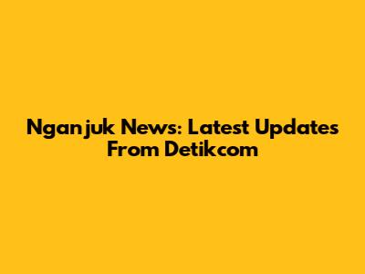 Nganjuk News: Latest Updates From Detikcom