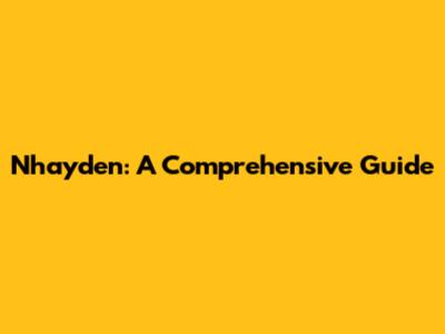 Nhayden: A Comprehensive Guide