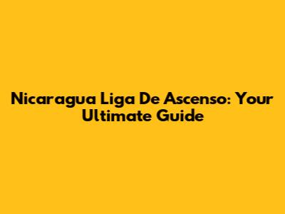 Nicaragua Liga De Ascenso: Your Ultimate Guide