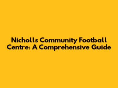 Nicholls Community Football Centre: A Comprehensive Guide