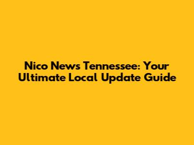 Nico News Tennessee: Your Ultimate Local Update Guide