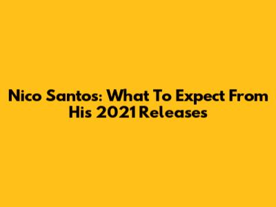 Nico Santos: What To Expect From His 2021 Releases