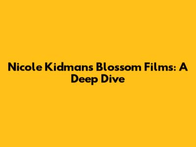 Nicole Kidman's Blossom Films: A Deep Dive