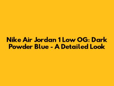 Nike Air Jordan 1 Low OG: Dark Powder Blue - A Detailed Look