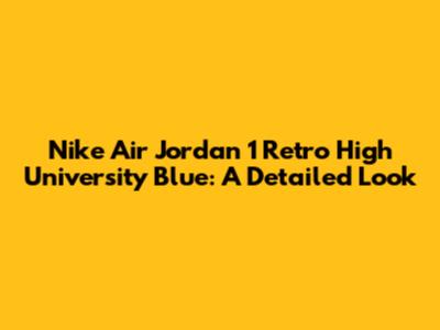 Nike Air Jordan 1 Retro High University Blue: A Detailed Look