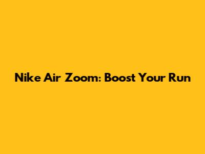 Nike Air Zoom: Boost Your Run