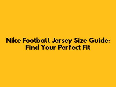 Nike Football Jersey Size Guide: Find Your Perfect Fit