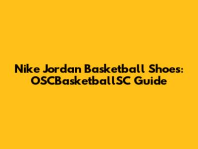 Nike Jordan Basketball Shoes: OSCBasketballSC Guide