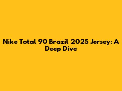 Nike Total 90 Brazil 2025 Jersey: A Deep Dive