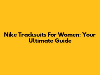 Nike Tracksuits For Women: Your Ultimate Guide
