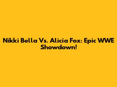 Nikki Bella Vs. Alicia Fox: Epic WWE Showdown!