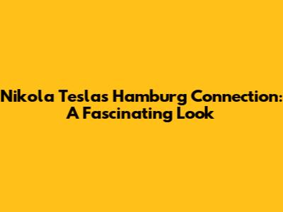 Nikola Tesla's Hamburg Connection: A Fascinating Look