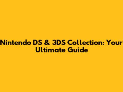 Nintendo DS & 3DS Collection: Your Ultimate Guide