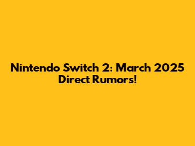 Nintendo Switch 2: March 2025 Direct Rumors!