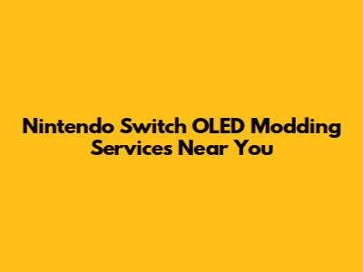 Nintendo Switch OLED Modding Services Near You