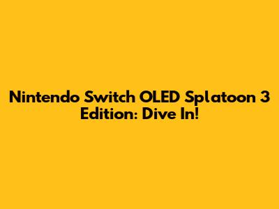 Nintendo Switch OLED Splatoon 3 Edition: Dive In!