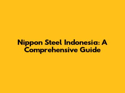 Nippon Steel Indonesia: A Comprehensive Guide