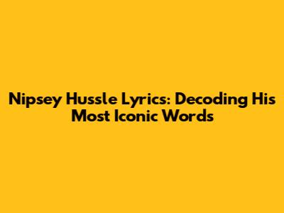 Nipsey Hussle Lyrics: Decoding His Most Iconic Words
