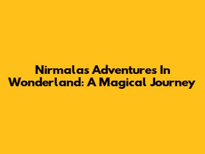 Nirmala's Adventures In Wonderland: A Magical Journey