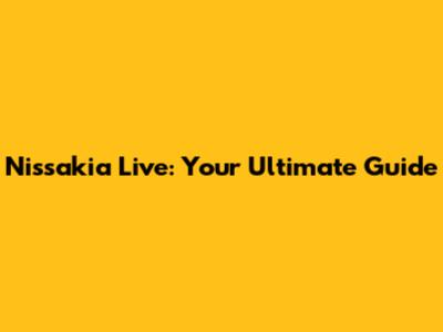 Nissakia Live: Your Ultimate Guide