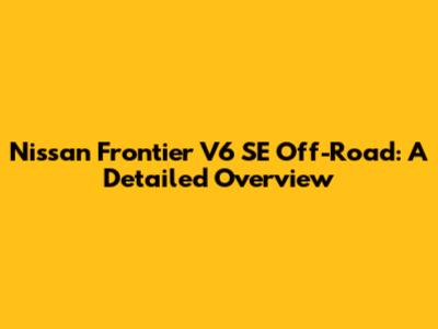 Nissan Frontier V6 SE Off-Road: A Detailed Overview