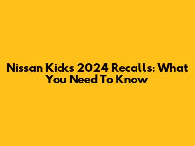 Nissan Kicks 2024 Recalls: What You Need To Know