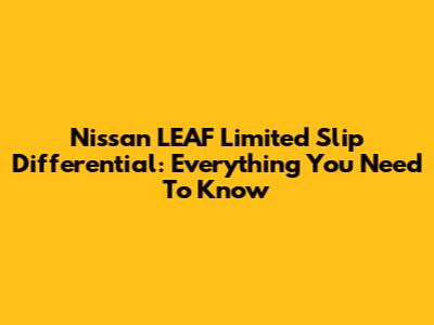 Nissan LEAF Limited Slip Differential: Everything You Need To Know