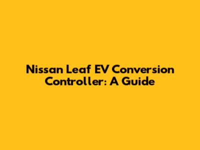 Nissan Leaf EV Conversion Controller: A Guide