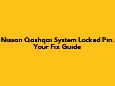 Nissan Qashqai System Locked Pin: Your Fix Guide