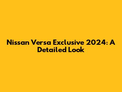 Nissan Versa Exclusive 2024: A Detailed Look