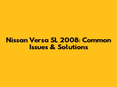 Nissan Versa SL 2008: Common Issues & Solutions