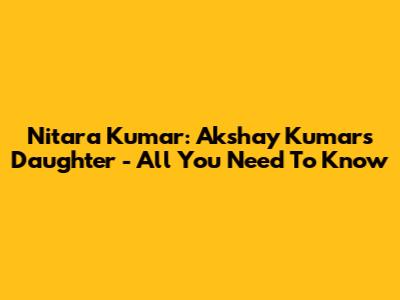 Nitara Kumar: Akshay Kumar's Daughter - All You Need To Know